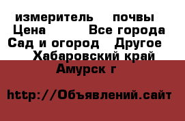 измеритель    почвы › Цена ­ 380 - Все города Сад и огород » Другое   . Хабаровский край,Амурск г.